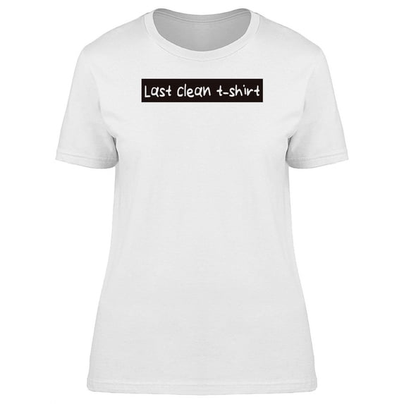 Funny Quote Last Clean Tshirt T-Shirt Women -Image by Shutterstock, Female Small
