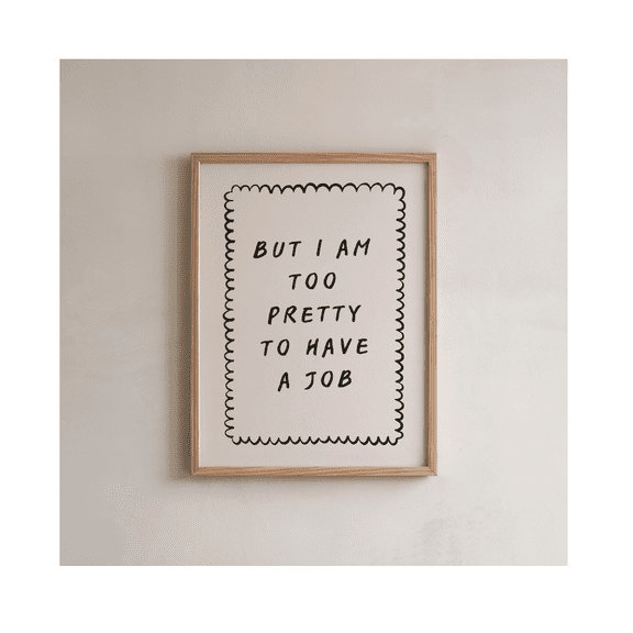 Funny Quote Poster But I Am Too Pretty To Have A Job Poster