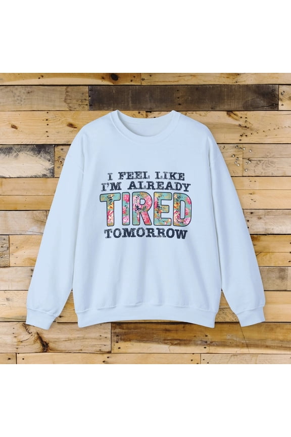 Funny Quote Sweatshirt Cute Cozy Crewneck I feel Like I'm Already Tired Tomorrow Light Blue