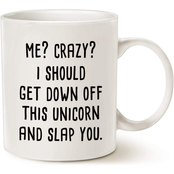 Funny Quote Unicorn Coffee Mug, Me Crazy I Should Get Down off This Unicorn and Slap You Best Gifts Cup, White 11 Oz