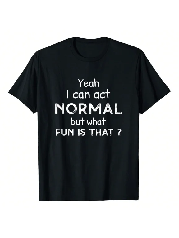 Funny Quote Yeah I Can Act Normal But What Fun Is That Graphic Tee Unisex Casual Wear Gift Cotton Men's Women's Tee Shirt