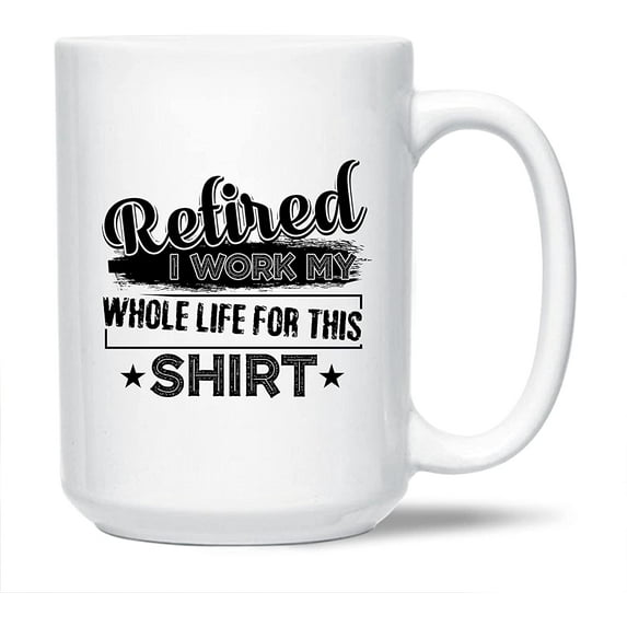 Funny Retired White Mug Gift Ideas For Family / Friends, Retired I Work My Whole Life For This Shirt Coffee Mug, Funny Retired Cups Gifts, Retired Ceramic Teacup 15 Oz.