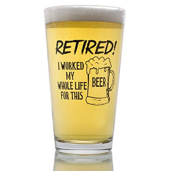 Funny Retirement Gift - I Worked My Whole Life For This Beer Now I'm Retired - Novelty Beer Pint Glass