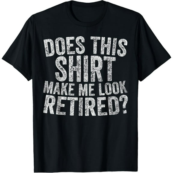 Funny Retirement Shirt Does This Shirt Make Me Look Retired T-Shirt