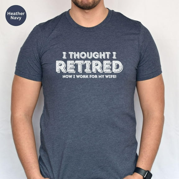Funny Retirement Shirt, Retirement Gift for Husband, Retirement Tshirt, I Thought I Retired Now I Work for My Wife, Funny Family Humor Shirt