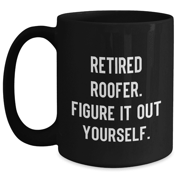 Funny Roofer Gifts from Dad - Black Coffee Mug, Retired Roofer. Figure It Out Yourself. - Gift for Roofer on Father's Day
