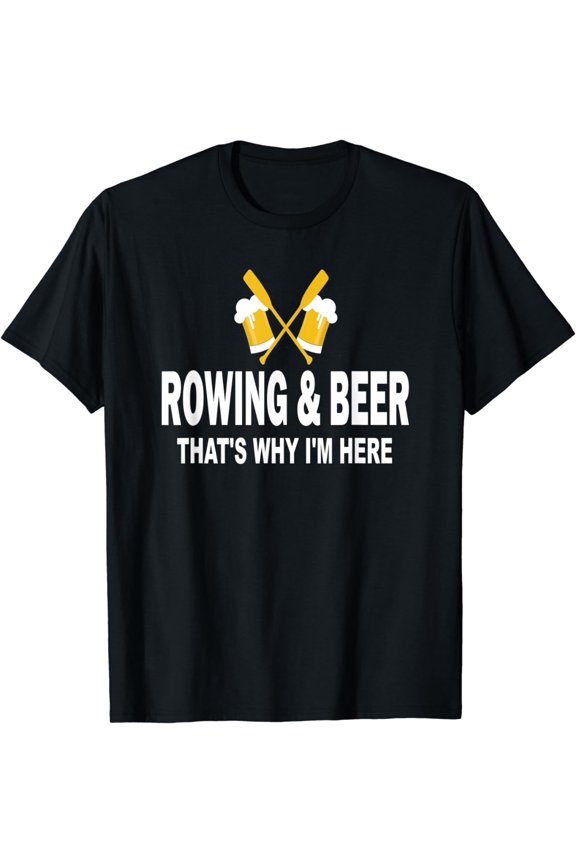 Funny Rowing Shirt Rowing And Beer That's Why I'm Here Gift T-Shirt