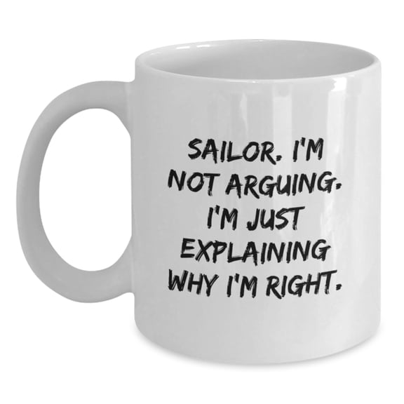 Funny Sailor White Coffee Mug Gifts for Sailor Friends and Family - Explaining Why I'm Right