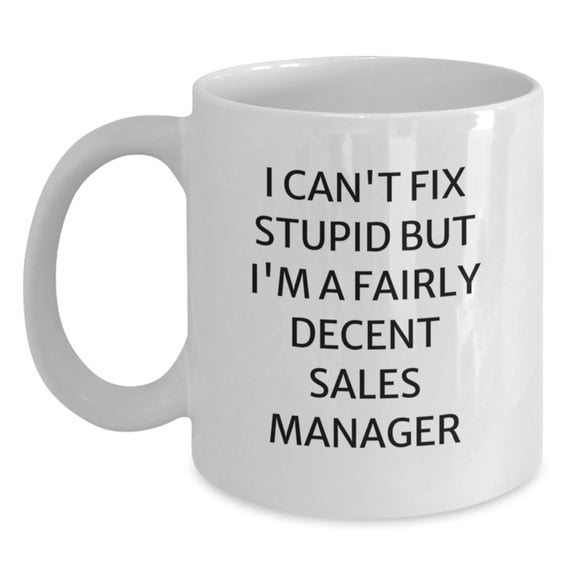 Funny Sales Manager Gifts for Men - White Coffee Mug 'I Can't Fix Stupid But I'm A Fairly Decent Sales Manager' Christmas Unique Presents