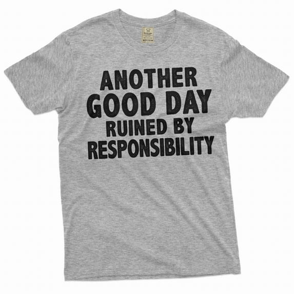 Funny Sarcasm T-shirt another good day ruined by responsibility Men's humorous tee shirt (4X-Large Grey)