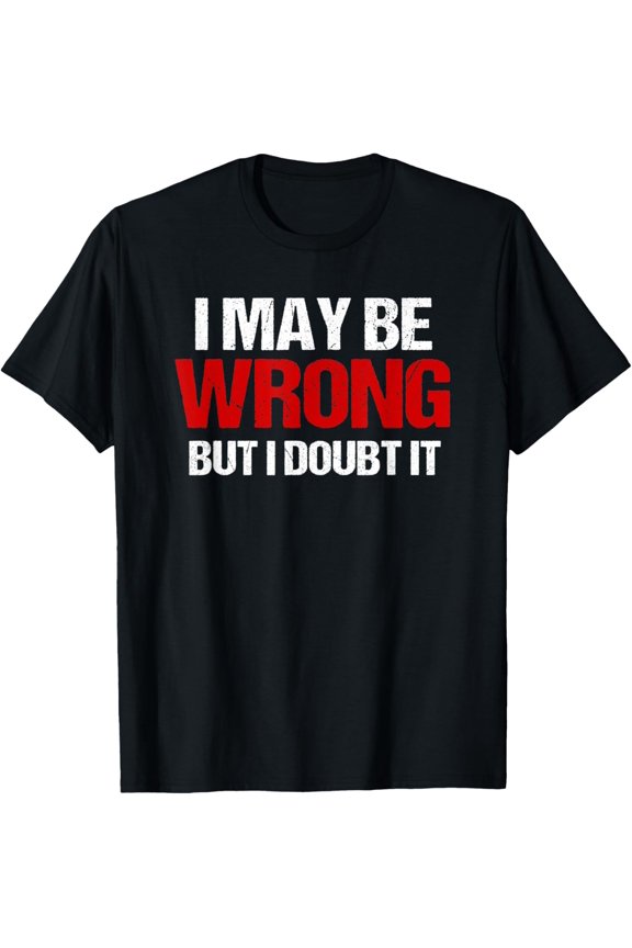 Funny Sarcastic Adults Humor I May Be Wrong But I Doubt It T-Shirt