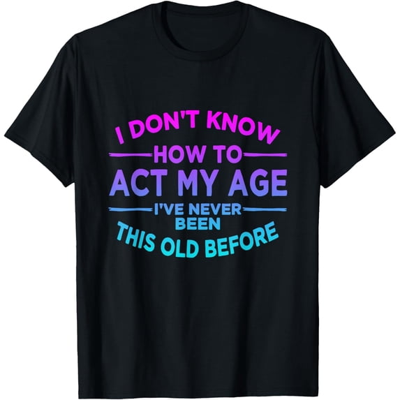 Funny Sarcastic Aging Quote T-Shirt Retro Graphic Tee for Men and Women Birthday Gift Idea I Don't Know How To Act My Age