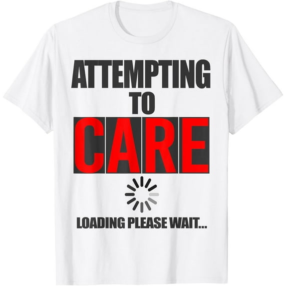 Funny Sarcastic Attempting to Care Loading Please Wait Memes T-Shirt mens t shirt,white,women,funny,misfits,men,journey