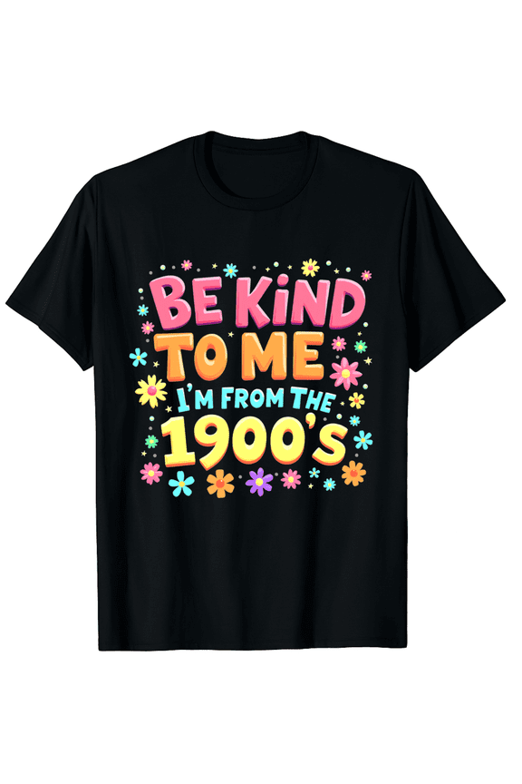 Funny Sarcastic Be Kind To Me I'm From The 1900's Graphic Black T-Shirt for Men and Women