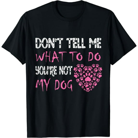 Funny Sarcastic Don't Tell Me What To Do You're Not My Dog T-Shirt