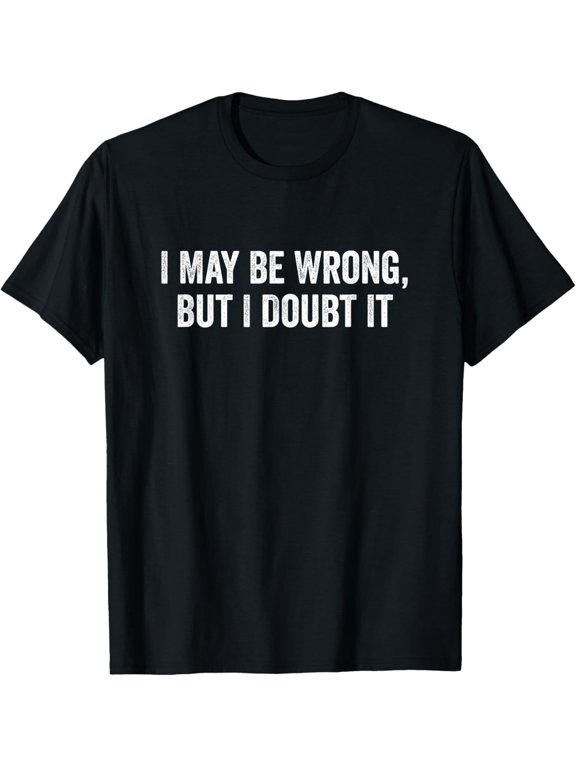 Funny Sarcastic Graphic Tee I May Be Wrong But I Doubt It Humorous Quote Men Women Adult T-Shirt Retro Sassy Confidence Apparel