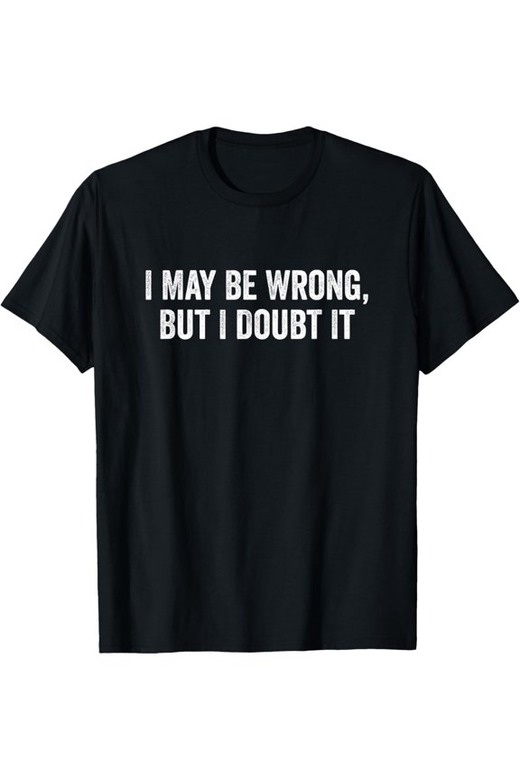 Funny Sarcastic Graphic Tee I May Be Wrong But I Doubt It Humorous Quote Men Women Adult T-Shirt Retro Sassy Confidence Apparel