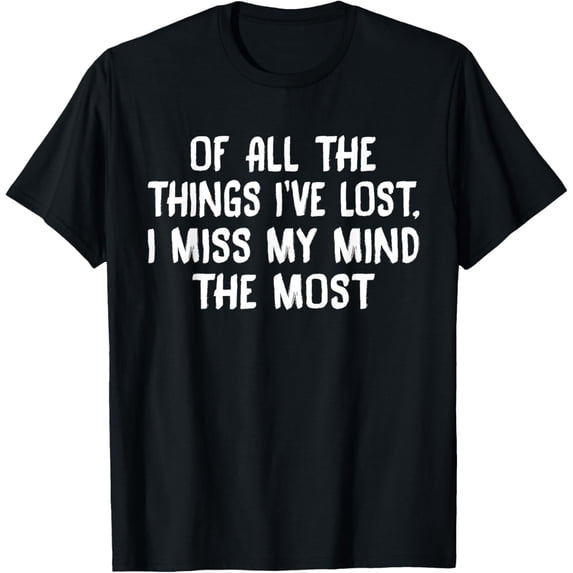 Funny Sarcastic Humor Graphic T-Shirt Of All The Things I've Lost I Miss My Mind The Most Retro Slogan Tee For Men Women Unisex Adults