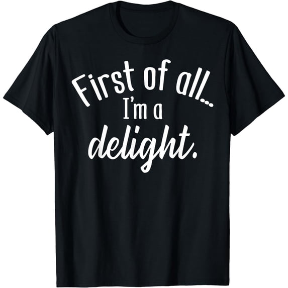 Funny Sarcastic Humor Jokes, First Of All I'm A Delight T-Shirt