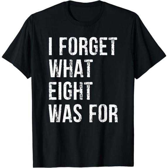 Funny Sarcastic I Forget What Eight Was For T-Shirt