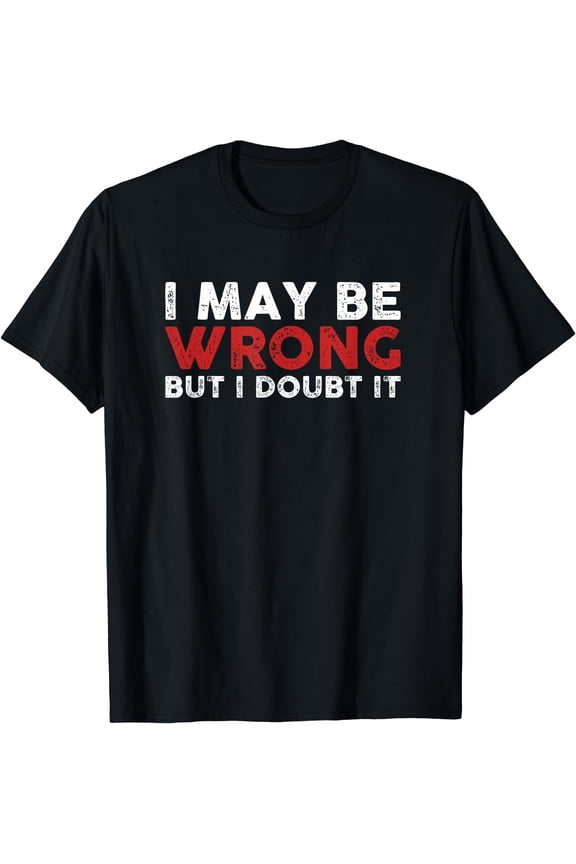 Funny Sarcastic I May Be Wrong But I Doubt It T-Shirt Black 2X-Large
