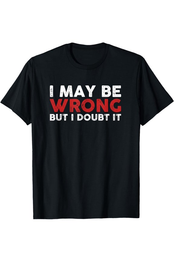 Funny Sarcastic I May Be Wrong But I Doubt It T-Shirt