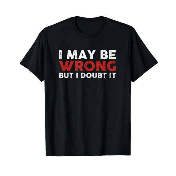Funny Sarcastic I May Be Wrong But I Doubt It T-Shirt