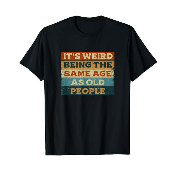 Funny Sarcastic It's Weird Being The Same Age As Old People T-Shirt for Men Women