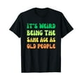 thumbnail image 1 of Funny Sarcastic It's Weird Being The Same Age As Old People T-Shirt for Men Women, 1 of 2