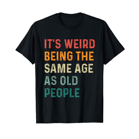 Funny Sarcastic It's Weird Being The Same Age As Old People T-Shirt for Men Women