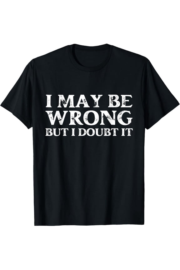 Funny Sarcastic Mens I May Be Wrong But I Doubt It TShirt T-Shirt