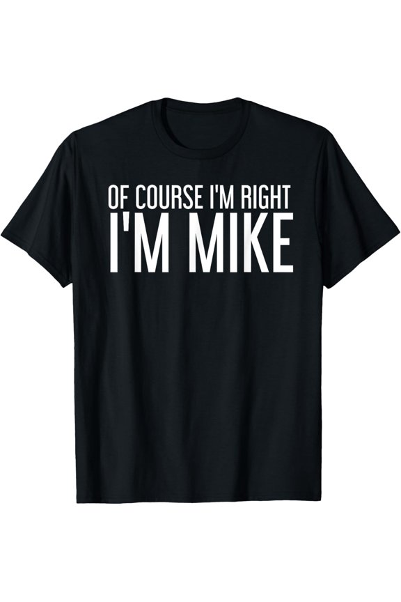 Funny Sarcastic Personalized Name Mike Men's Graphic T-Shirt Of Course I'm Right I'm Mike Humor Tee
