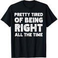 thumbnail image 1 of Funny Sarcastic Pretty Tired Of Being RightAll The Time T-Shirt, 1 of 4
