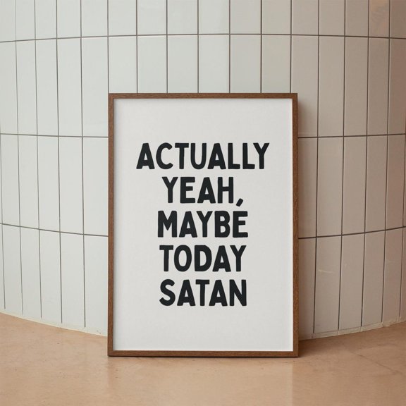 Funny Sarcastic Quote Print: Actually Yeah Maybe Today Satan #3667, Unframed Poster Size 12x18