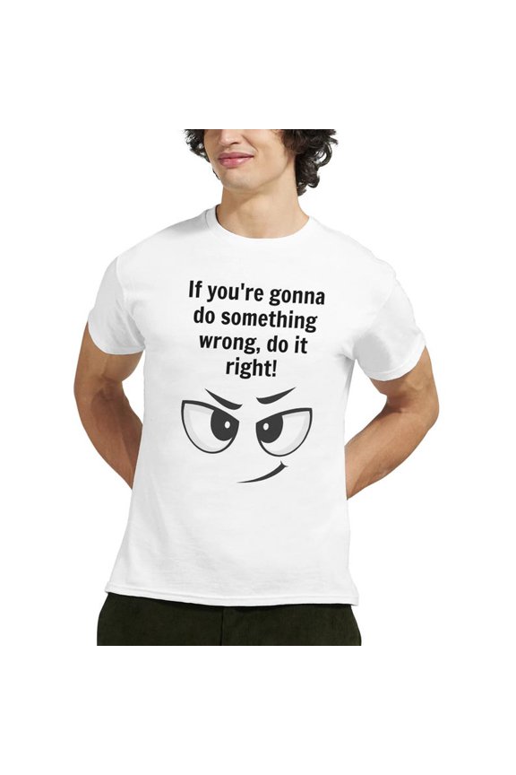 Funny Sarcastic Quote T-Shirt If You're Gonna Do Something Wrong Do It Right Tee