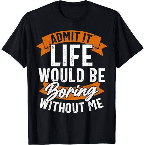 Funny Sarcastic Saying, Life Boring Without Me, Funny T-Shirt