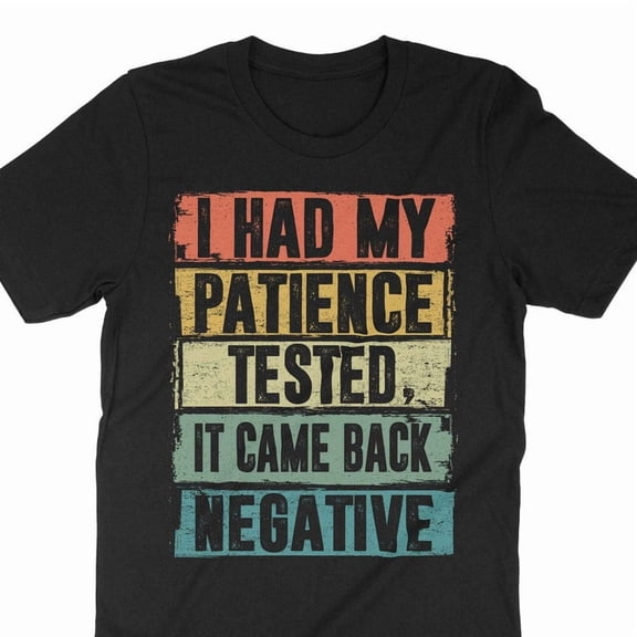 Funny Sarcastic Shirt I Had My Patience Tested It Came Back Negative,for unisex up to size 5XL