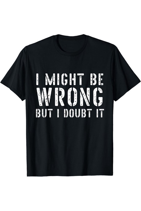 Funny Sarcastic Shirts Mens I Might Be Wrong But I Doubt It T-Shirt