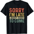 thumbnail image 1 of Funny Sarcastic Sorry I'm Late I Didn't Want To Come T-Shirt, 1 of 4