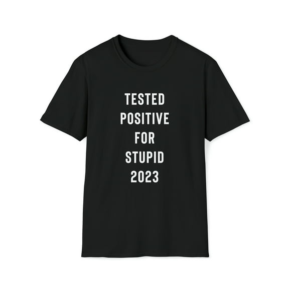 Funny, Sarcastic T-Shirt, Funny Tee Shirt, Tested Positive For Stupid 2023
