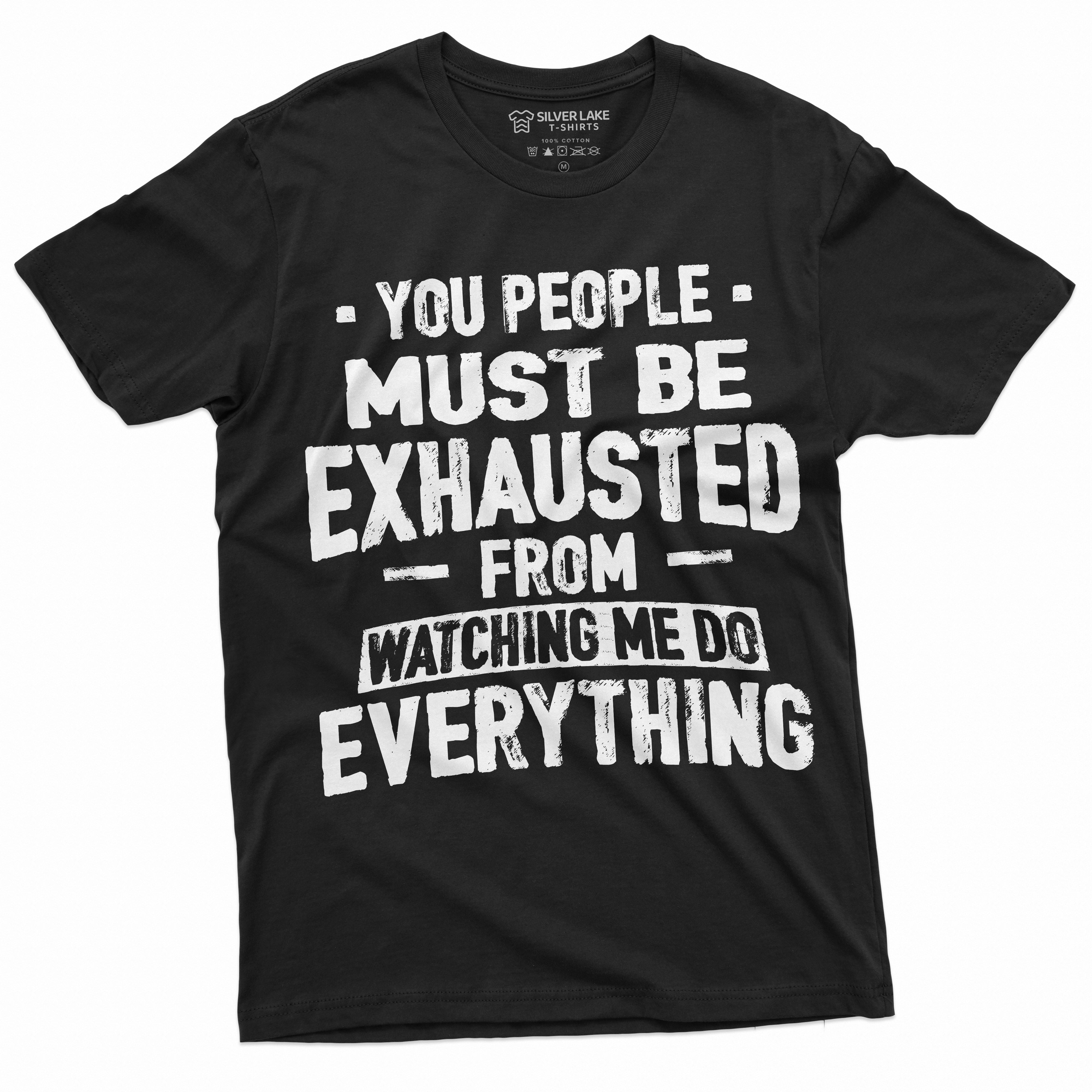 Funny Sarcastic Tshirt You people must be exhausted from Watching me