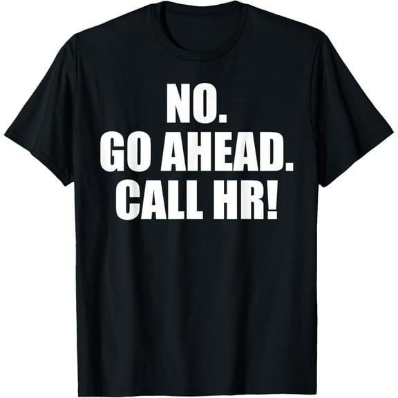 Funny Sarcastic Tees Go Ahead Call HR | Joking & Funny HR T-Shirt
