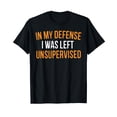 thumbnail image 1 of Funny Sarcastic Text T-Shirt - In My Defense I Was Left Unsupervised Design, 1 of 5