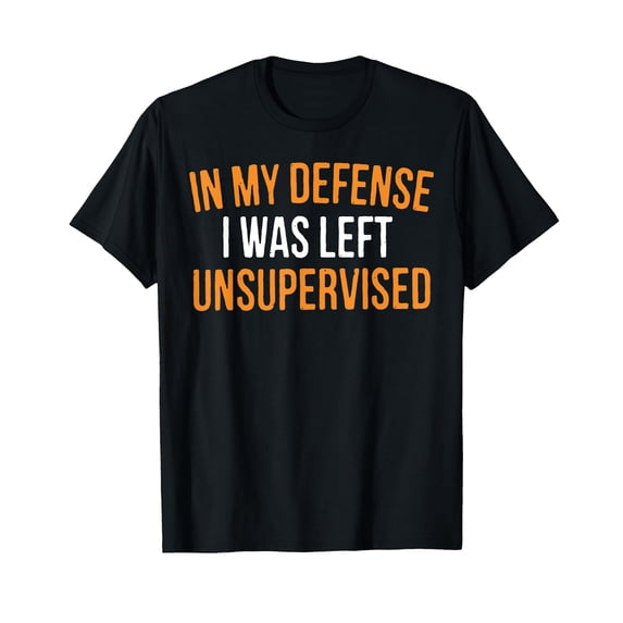 Funny Sarcastic Text T-Shirt - In My Defense I Was Left Unsupervised Design