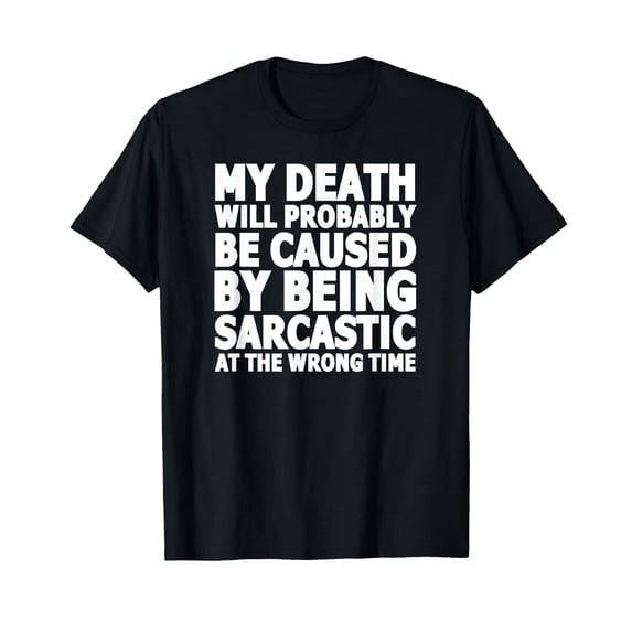 Funny Sarcastic Text T-Shirt for Humor Lovers - My Death Will Probably Be Caused
