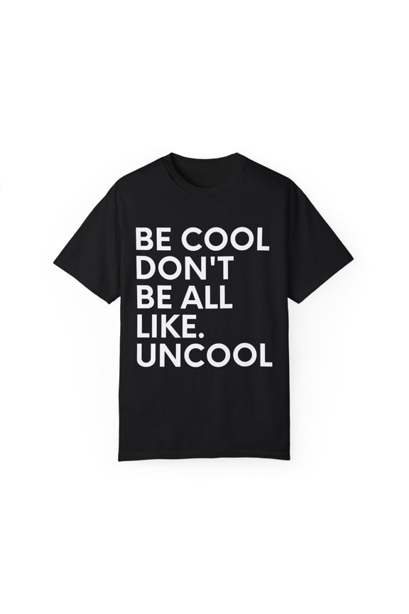 Funny Saying Be Cool Don't be All Like Uncool Women Men  Novelty Wife Husband Work Sarcasm Dad Mom Office Unisex Garment-Dyed T-shirt