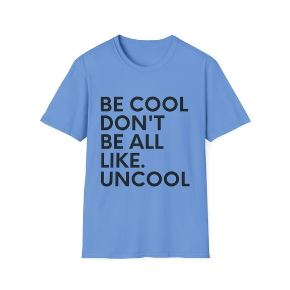 Funny Saying Be Cool Don't be All Like Uncool Women Men  Novelty Wife Husband Work Sarcasm Dad Mom Office Unisex Softstyle T-Shirt