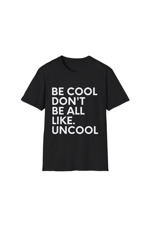 Funny Saying Be Cool Don't be All Like Uncool Women Men Novelty Wife Husband Work Sarcasm Dad Mom Office Unisex Softstyle T-Shirt