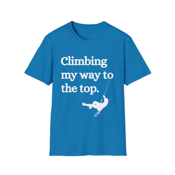 Funny Saying Climbing my way To The Top Climber Sports Gag Novelty Entrepreneur Saying Inspiring Women Men Unisex Softstyle T-Shirt