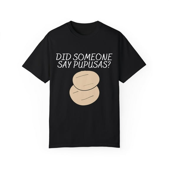Funny Saying Did Someone Pupusas Men Women Sarcastic Pun Novelty Sayings Food Fathers Wife Husband Pupusa Unisex Garment-Dyed T-shirt